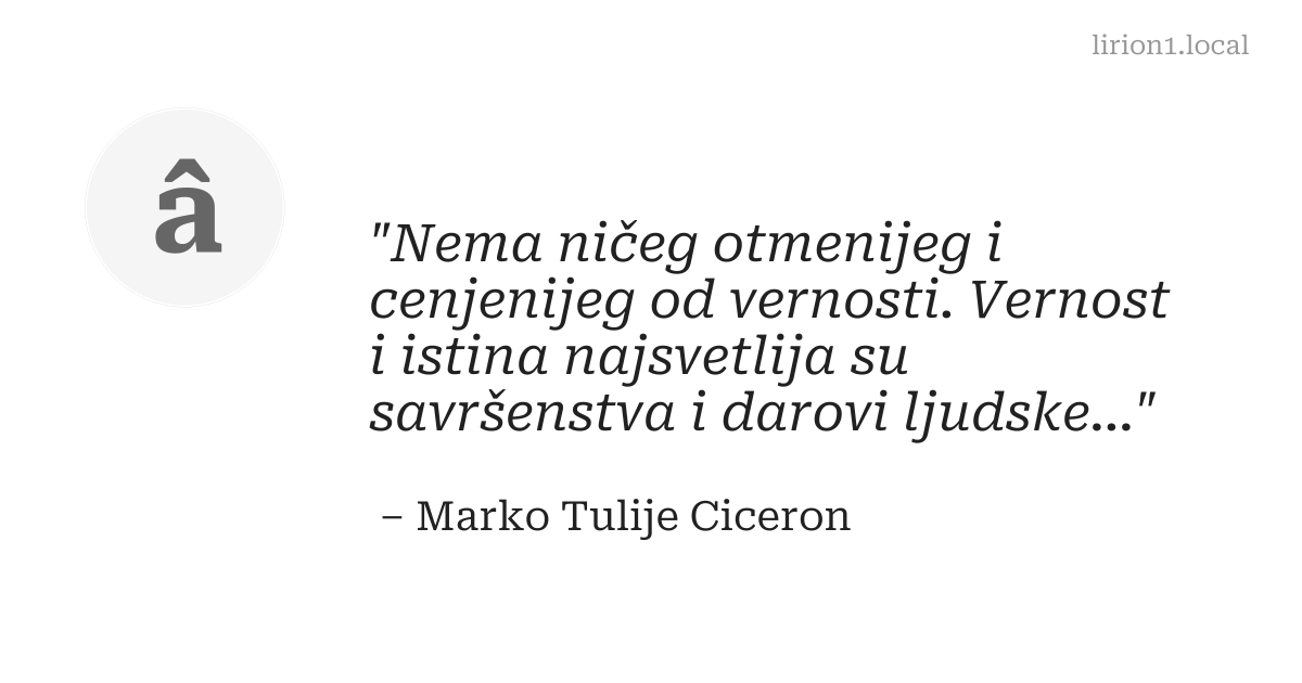 Nema ničeg otmenijeg i cenjenijeg od vernosti. Vernost i istina najsvetlija su savršenstva i darovi ljudske duše.