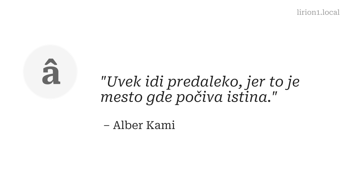 Uvek idi predaleko, jer to je mesto gde počiva istina.